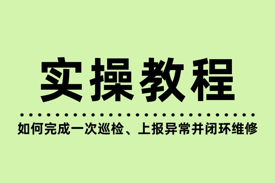 实操教程：如何完成一次巡检、上报异常并闭环维修
