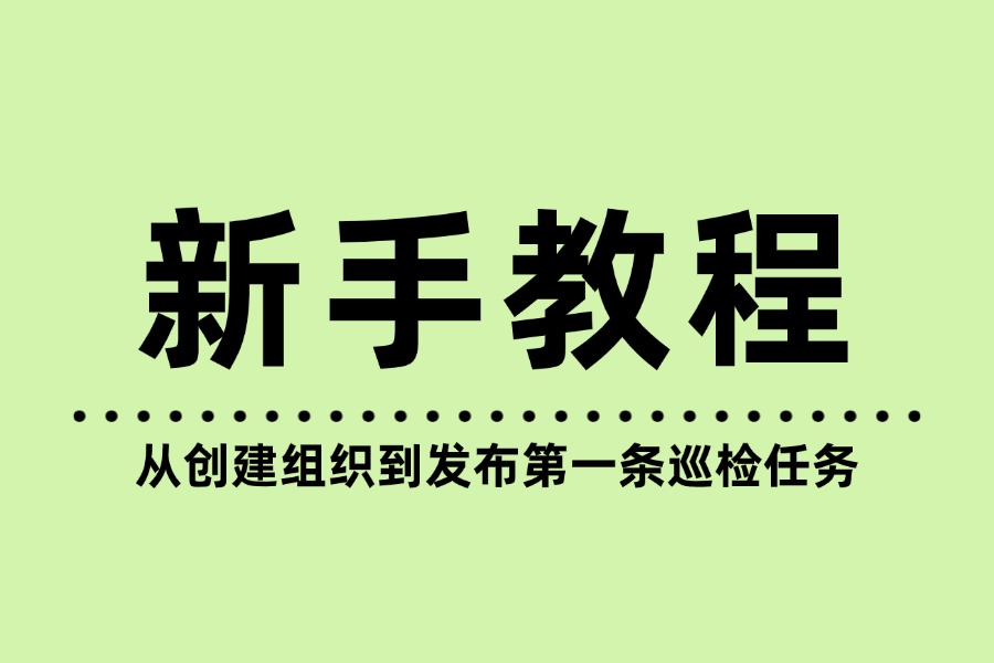 新手上手教程：从创建组织到发布第一条巡检任务